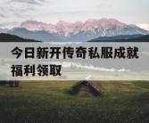 今日新开传奇私服成就福利领取