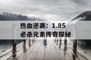 热血逆袭：1.85 必杀元素传奇探秘