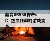 超变65535传奇sf：热血狂飙的游戏变革