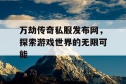 万劫传奇私服发布网，探索游戏世界的无限可能