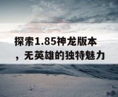 探索1.85神龙版本，无英雄的独特魅力