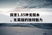 探索1.85神龙版本，无英雄的独特魅力