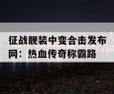 征战靓装中变合击发布网：热血传奇称霸路