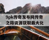 9pk传奇发布网传奇之路资源获取最大化