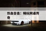 热血合击：畅玩网通传奇
