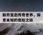 新开变态传奇世界，探索未知的冒险之旅
