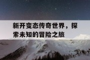 新开变态传奇世界，探索未知的冒险之旅