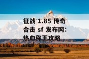 征战 1.85 传奇合击 sf 发布网：热血称王攻略