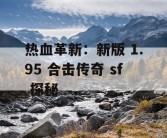 热血革新：新版 1.95 合击传奇 sf 探秘