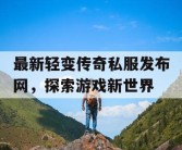 最新轻变传奇私服发布网，探索游戏新世界