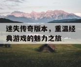 迷失传奇版本，重温经典游戏的魅力之旅