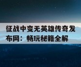 征战中变无英雄传奇发布网：畅玩秘籍全解