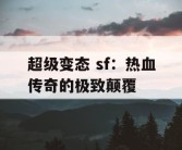 超级变态 sf：热血传奇的极致颠覆