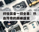 终极装备一切全暴：热血传奇的巅峰盛宴