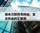 我本沉默传奇网站：复古热血的汇聚地
