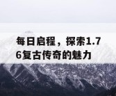每日启程，探索1.76复古传奇的魅力