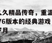 久久精品传奇，重温1.76版本的经典游戏岁月