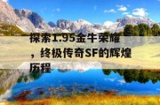探索1.95金牛荣耀，终极传奇SF的辉煌历程