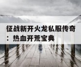 征战新开火龙私服传奇：热血开荒宝典