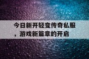 今日新开轻变传奇私服，游戏新篇章的开启