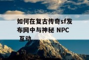 如何在复古传奇sf发布网中与神秘 NPC 互动