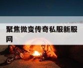 聚焦微变传奇私服新服网