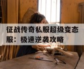 征战传奇私服超级变态服：极速逆袭攻略