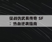 征战仿武易传奇 SF：热血逆袭指南