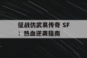 征战仿武易传奇 SF：热血逆袭指南