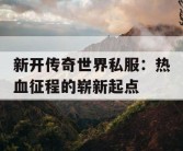 新开传奇世界私服：热血征程的崭新起点
