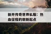 新开传奇世界私服：热血征程的崭新起点