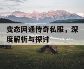 变态网通传奇私服，深度解析与探讨