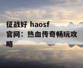 征战好 haosf 官网：热血传奇畅玩攻略