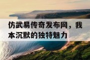 仿武易传奇发布网，我本沉默的独特魅力