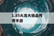 1.85火龙大极品传奇手游