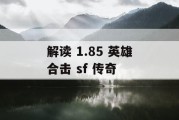 解读 1.85 英雄合击 sf 传奇