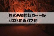 探索未知的魅力——好sf123的奇幻之旅