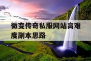 微变传奇私服网站高难度副本思路
