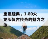 重温经典，1.80火龙版复古传奇的魅力之旅