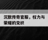 沉默传奇官服，权力与荣耀的交织