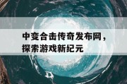 中变合击传奇发布网，探索游戏新纪元