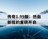传奇1.99版：热血新程的重磅开启