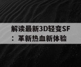 解读最新3D轻变SF：革新热血新体验