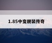 1.85中变靓装传奇