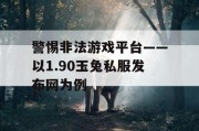 警惕非法游戏平台——以1.90玉兔私服发布网为例