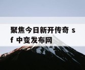 聚焦今日新开传奇 sf 中变发布网