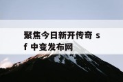 聚焦今日新开传奇 sf 中变发布网