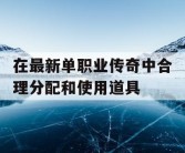 在最新单职业传奇中合理分配和使用道具