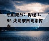 热血激战：探秘 1.85 炎龙末日元素传奇