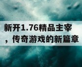 新开1.76精品主宰，传奇游戏的新篇章
